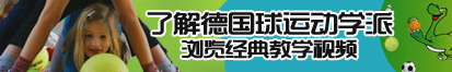 老女人肥屄了解德国球运动学派，浏览经典教学视频。